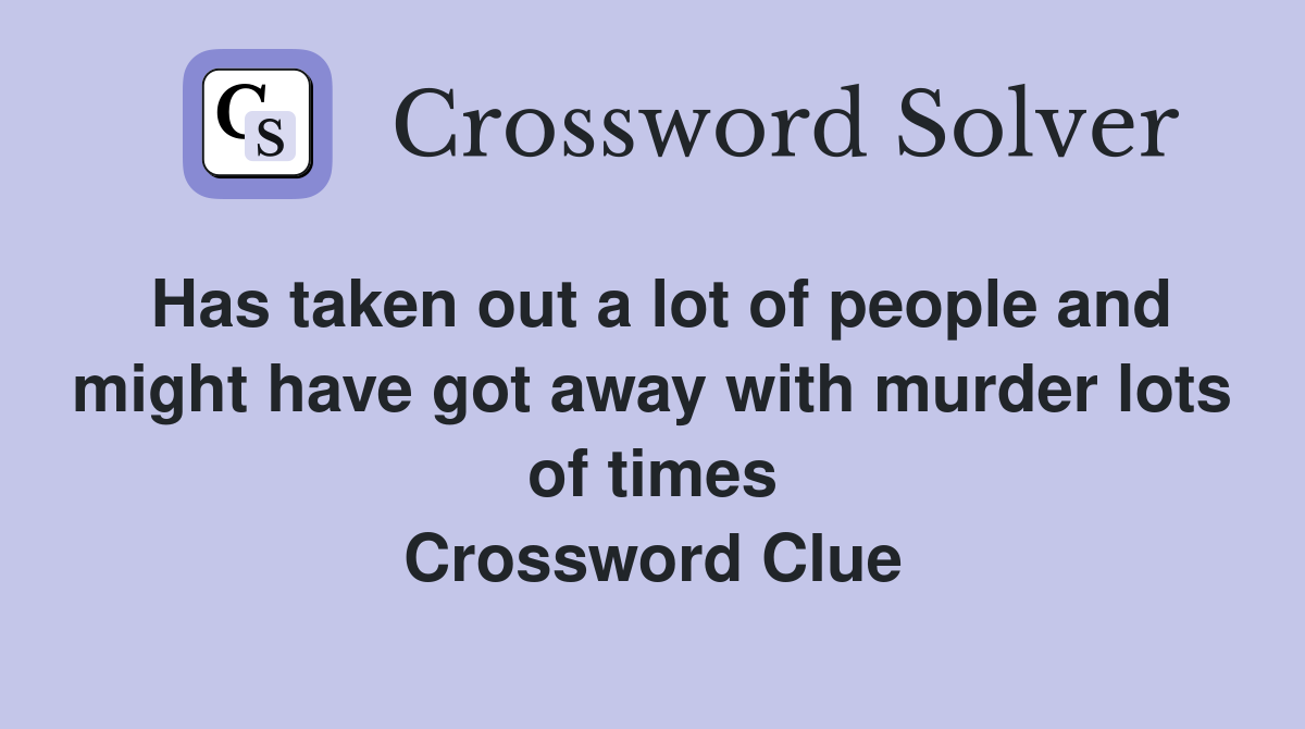 Has taken out a lot of people and might have got away with murder lots of times Crossword Clue