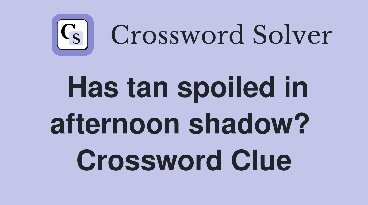 Has tan spoiled in afternoon shadow?  Crossword Clue
