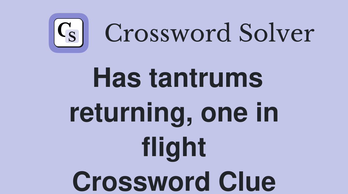 Has tantrums returning, one in flight Crossword Clue