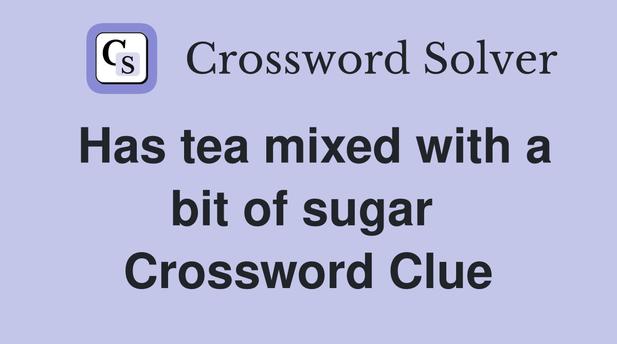 Has tea mixed with a bit of sugar  Crossword Clue