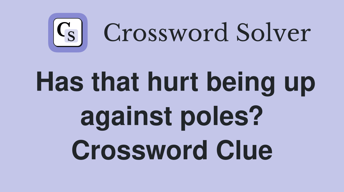 Has that hurt being up against poles? Crossword Clue