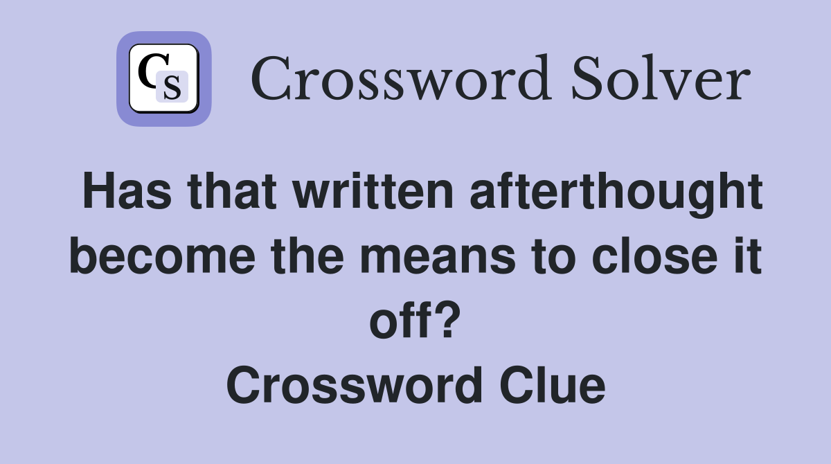Has that written afterthought become the means to close it off? Crossword Clue