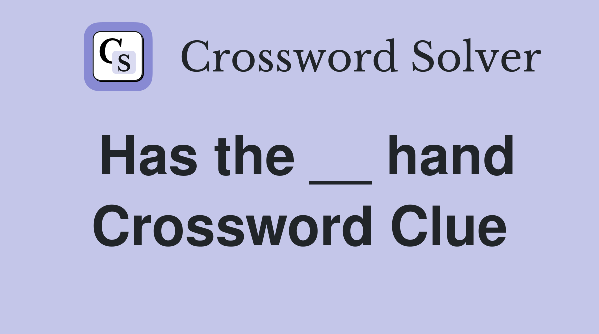 Has the __ hand Crossword Clue