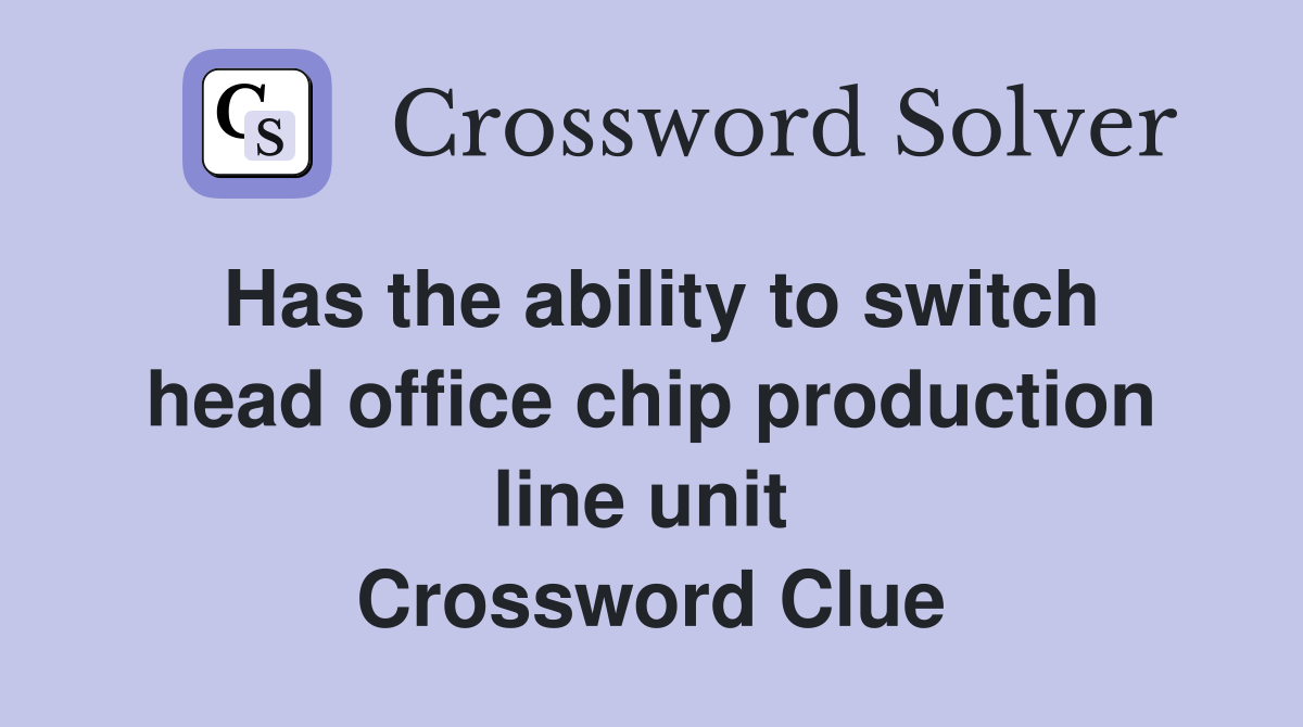 Has the ability to switch head office chip production line unit  Crossword Clue