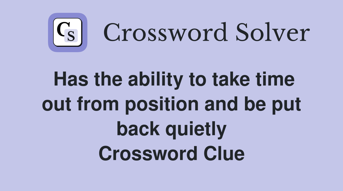 Has the ability to take time out from position and be put back quietly Crossword Clue