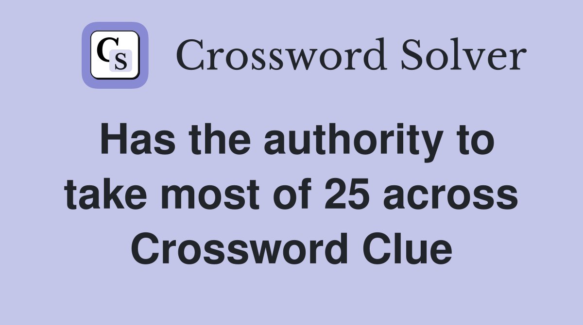 Has the authority to take most of 25 across Crossword Clue