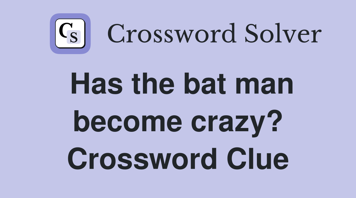 Has the bat man become crazy? Crossword Clue