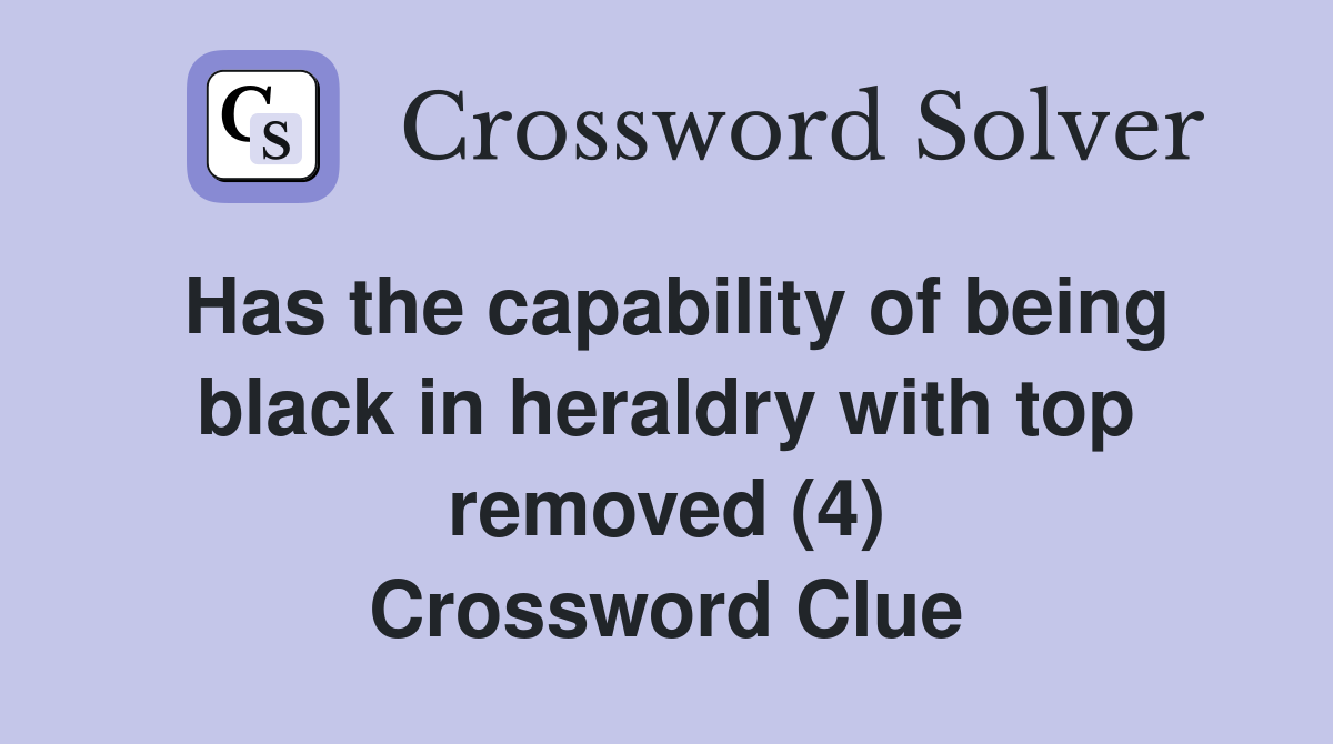 Has the capability of being black in heraldry with top removed (4) Crossword Clue