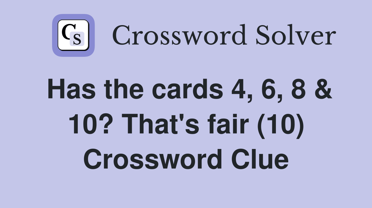 Has the cards 4, 6, 8 & 10? That's fair (10) Crossword Clue