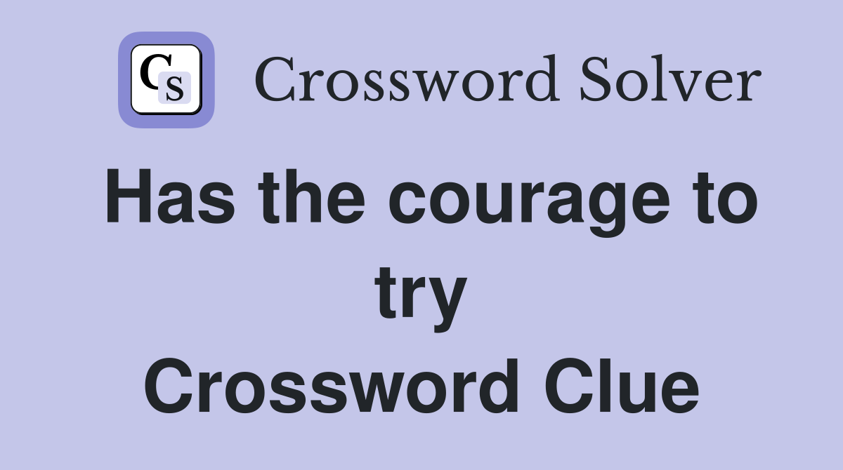Has the courage to try Crossword Clue
