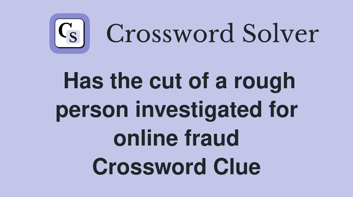 Has the cut of a rough person investigated for online fraud Crossword Clue