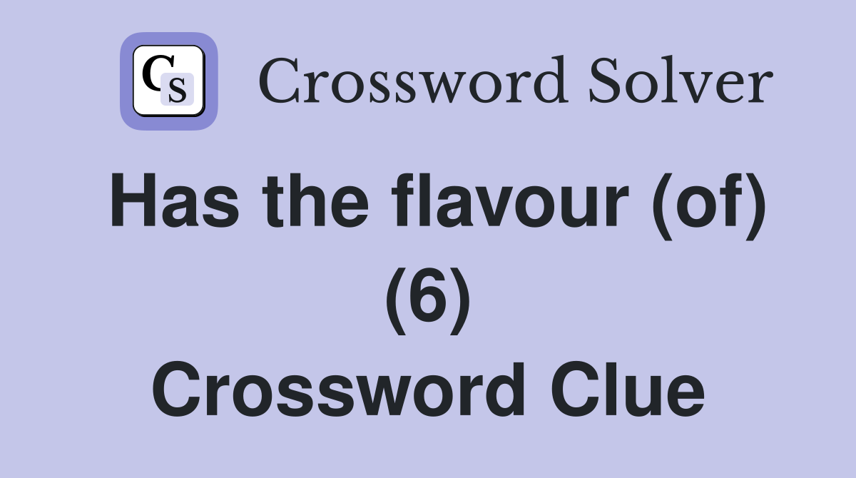Has the flavour (of) (6) Crossword Clue