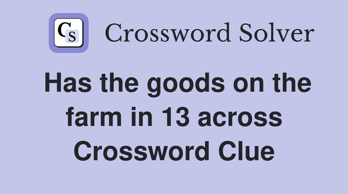 Has the goods on the farm in 13 across Crossword Clue