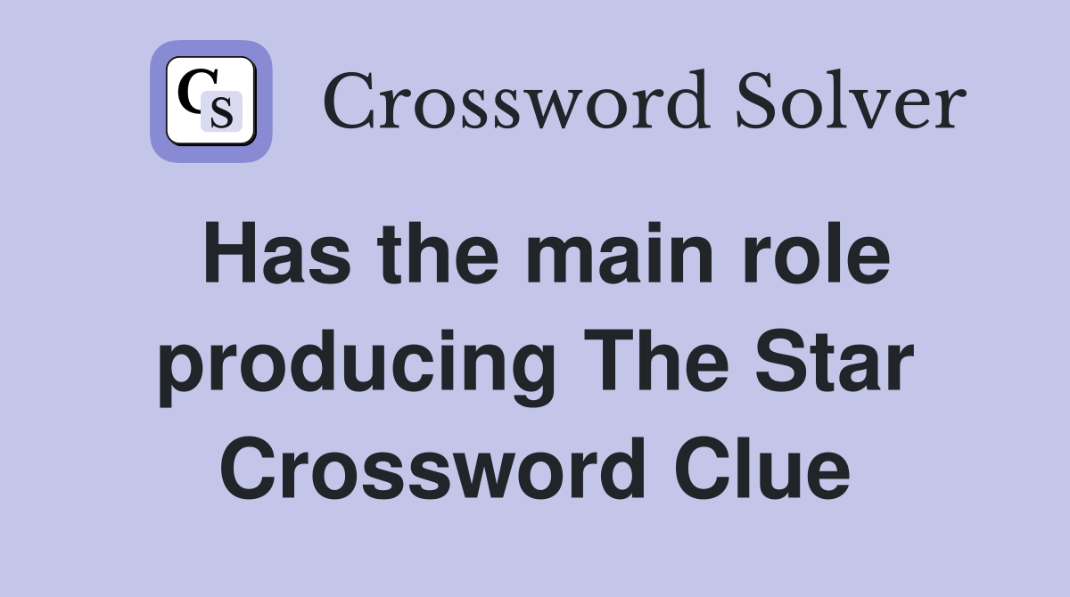 Has the main role producing The Star Crossword Clue