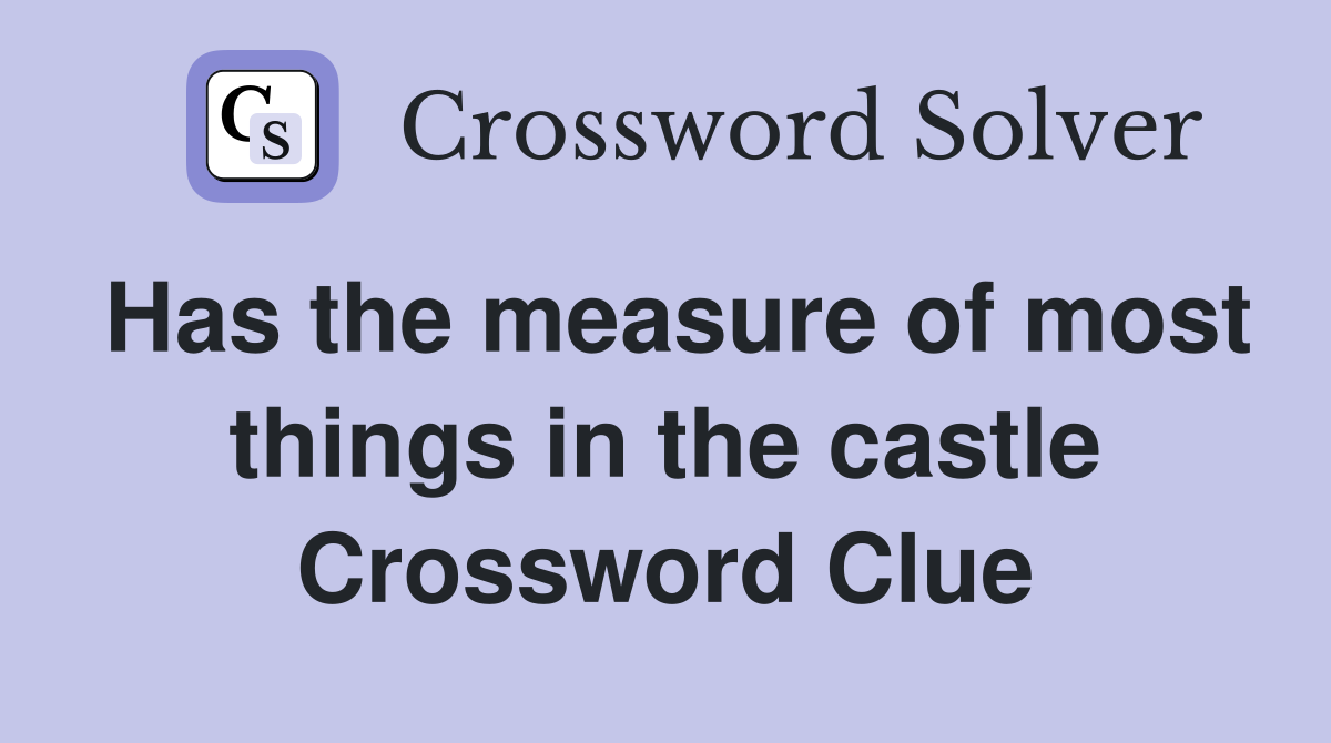 Has the measure of most things in the castle Crossword Clue