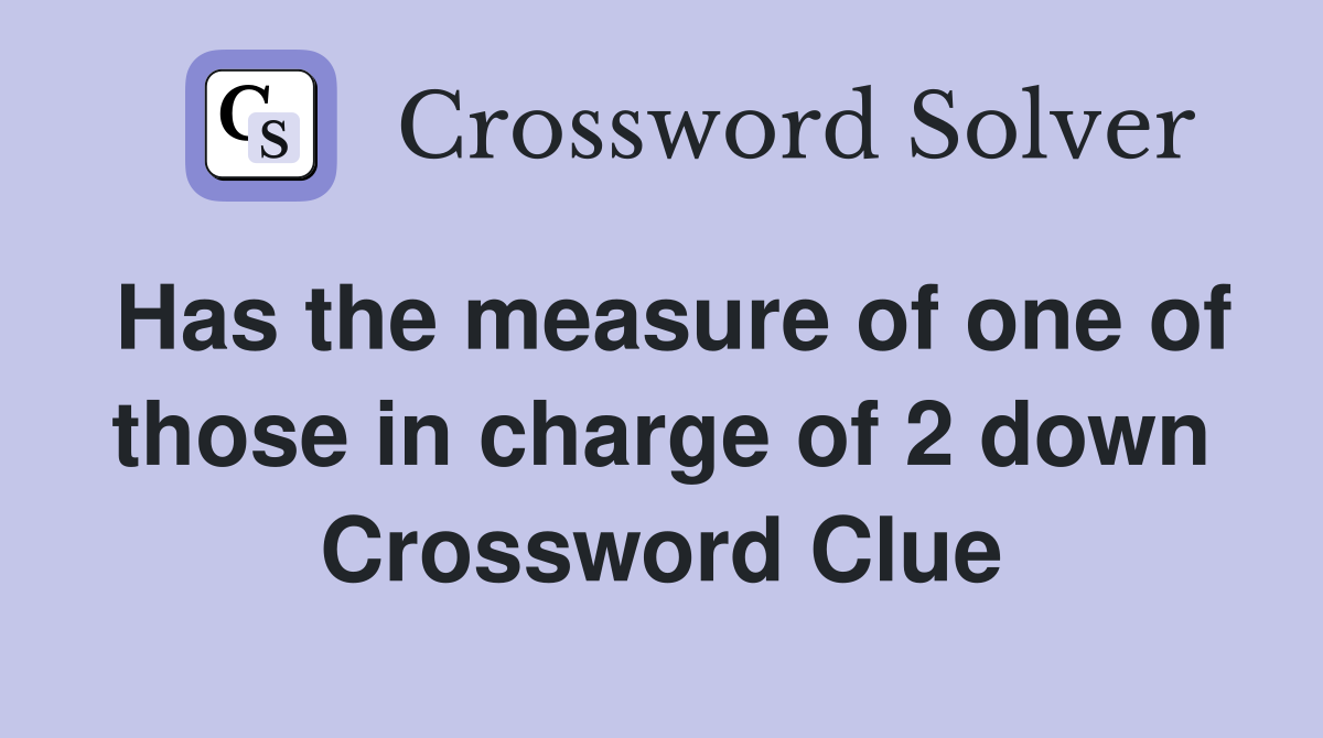 Has the measure of one of those in charge of 2 down Crossword Clue