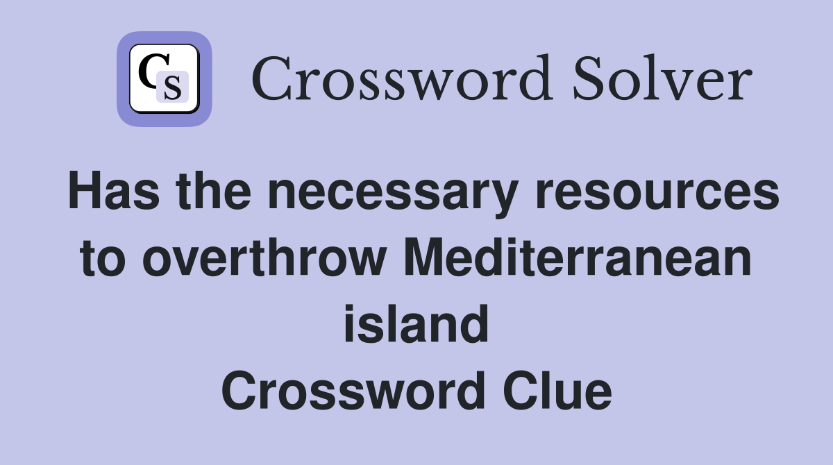 Has the necessary resources to overthrow Mediterranean island Crossword Clue