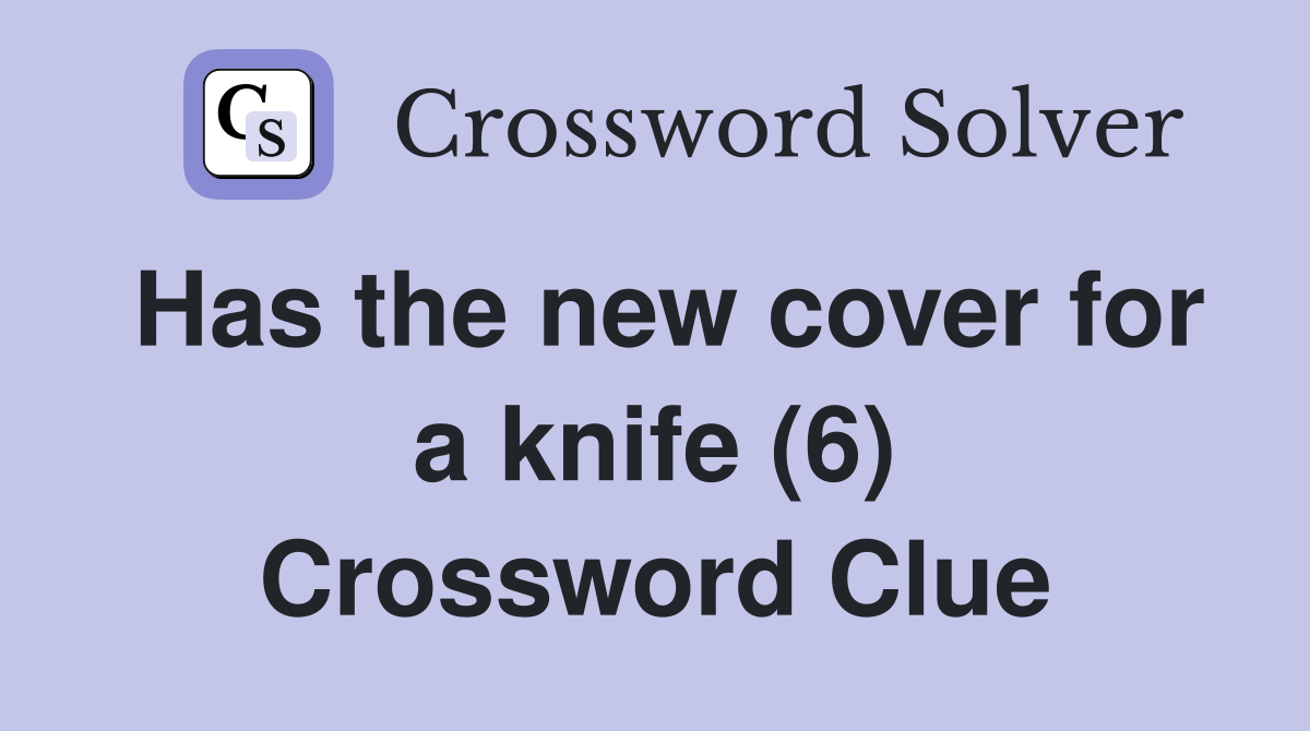 Has the new cover for a knife (6) Crossword Clue