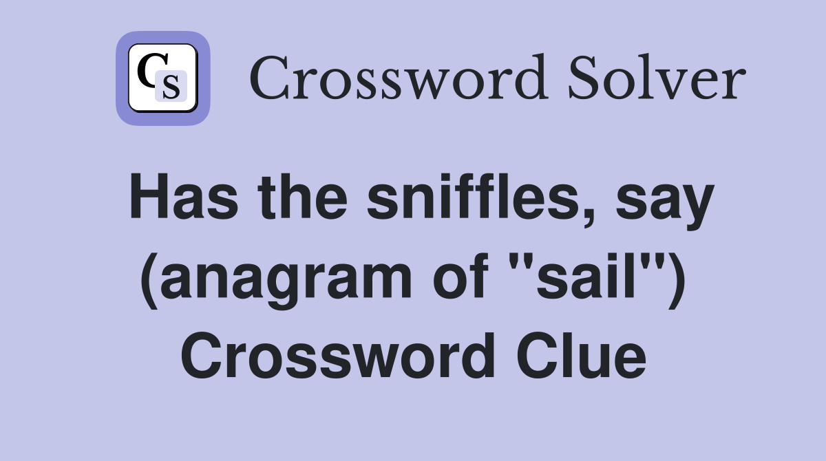 Has the sniffles, say (anagram of "sail") Crossword Clue