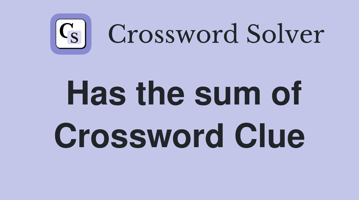 Has the sum of Crossword Clue
