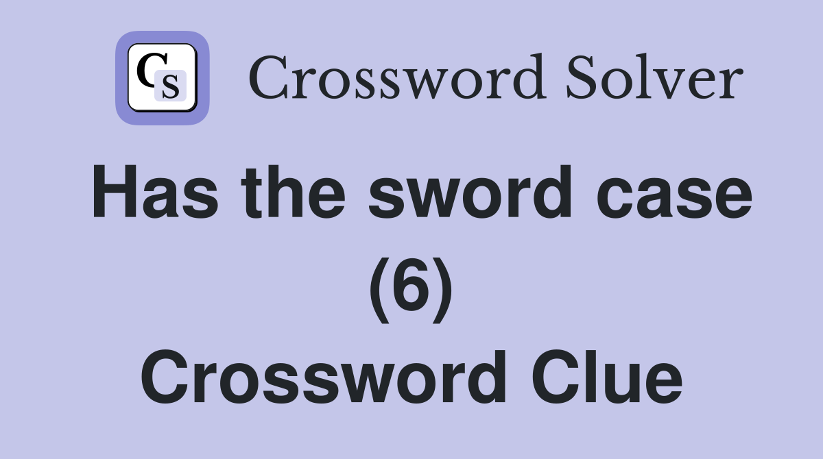 Has the sword case (6) Crossword Clue