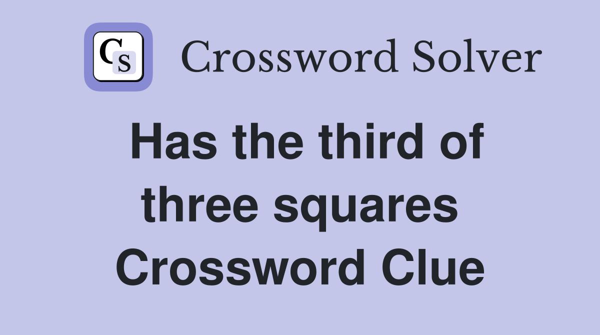 Has the third of three squares Crossword Clue