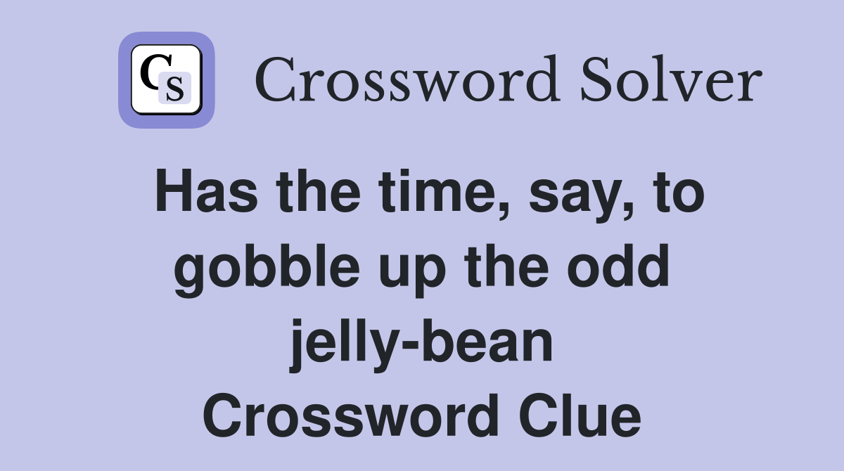Has the time, say, to gobble up the odd jelly-bean Crossword Clue