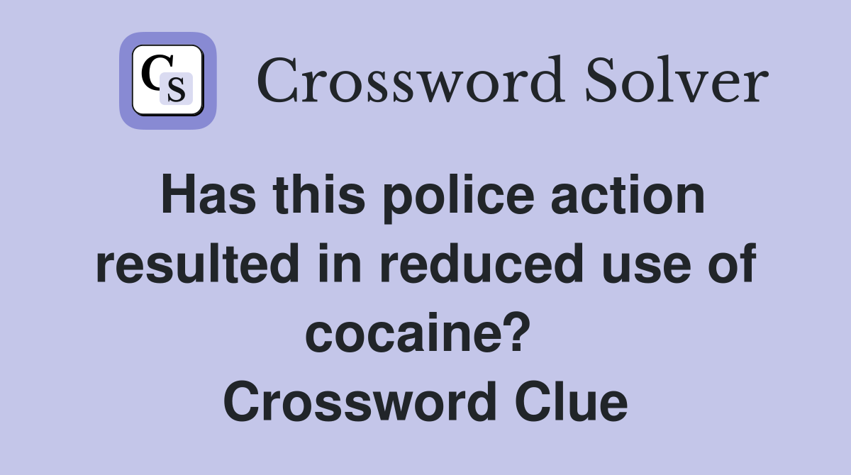 Has this police action resulted in reduced use of cocaine?  Crossword Clue