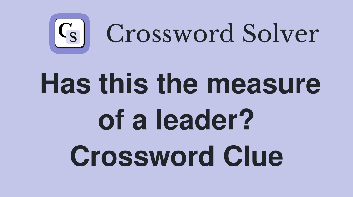 Has this the measure of a leader? Crossword Clue