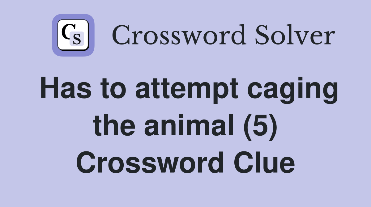 Has to attempt caging the animal (5) Crossword Clue