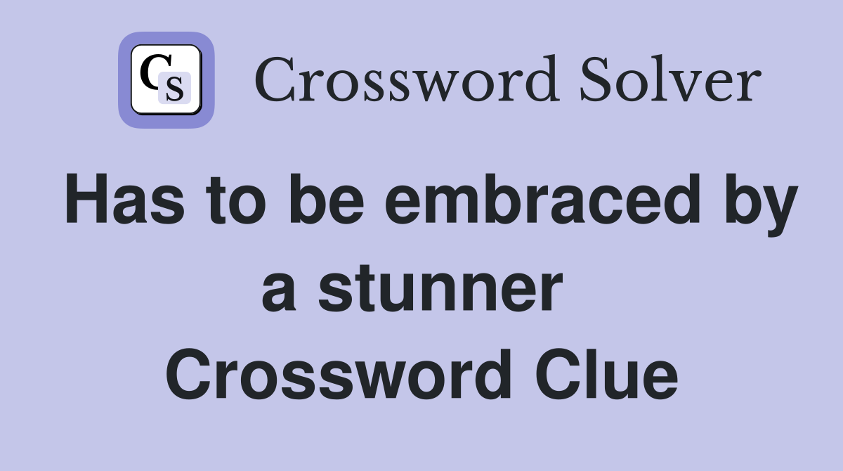 Has to be embraced by a stunner  Crossword Clue