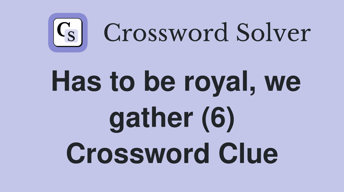 Has to be royal, we gather (6) Crossword Clue