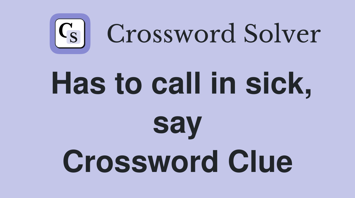 Has to call in sick, say Crossword Clue