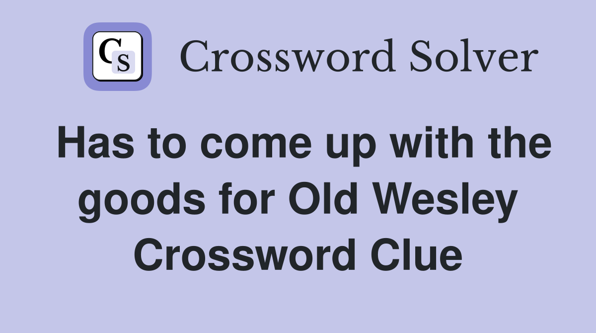 Has to come up with the goods for Old Wesley Crossword Clue