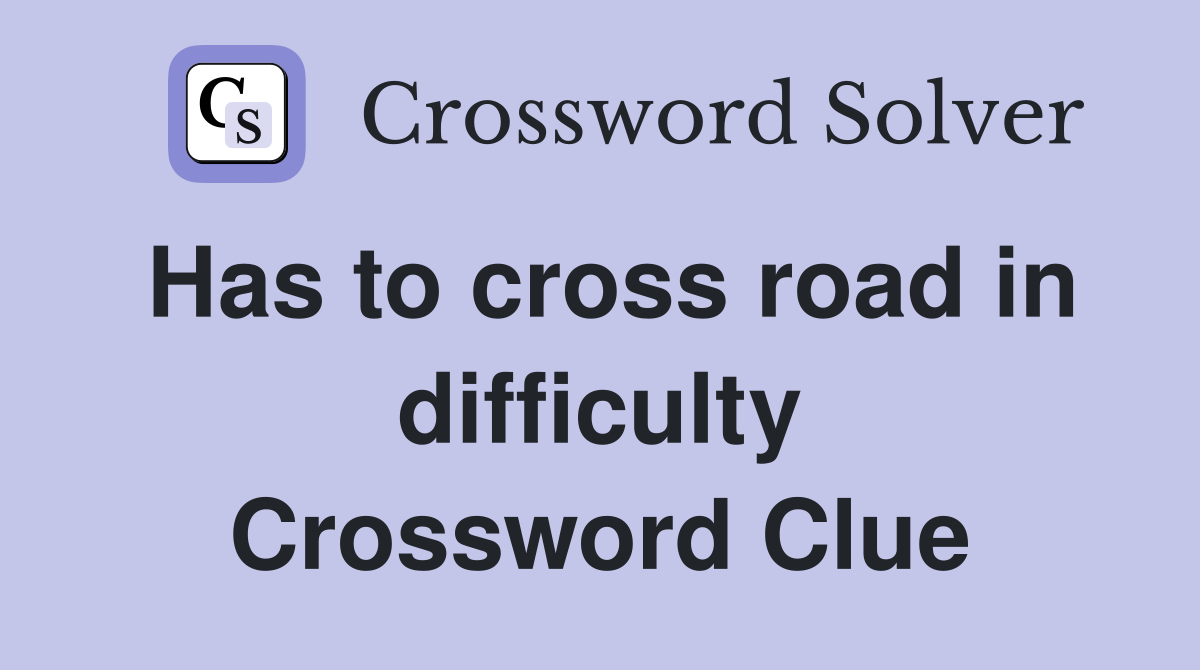 Has to cross road in difficulty Crossword Clue