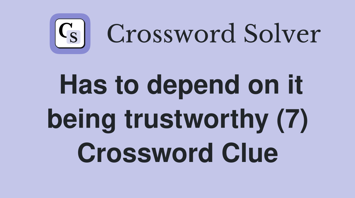 Has to depend on it being trustworthy (7) Crossword Clue