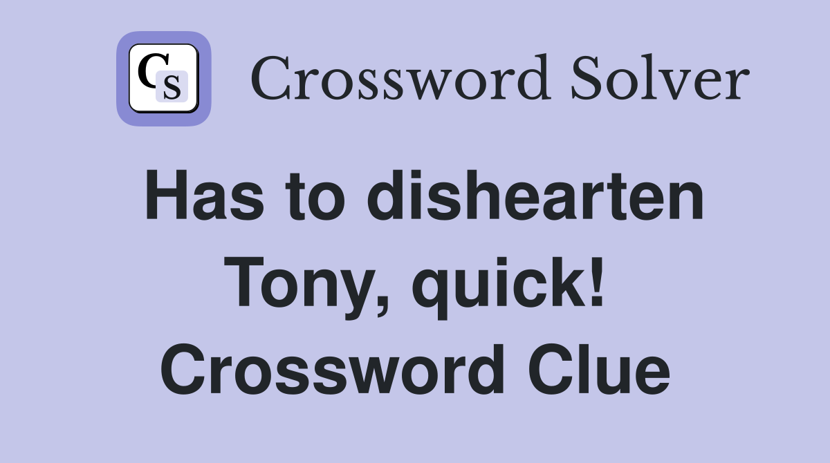 Has to dishearten Tony, quick! Crossword Clue