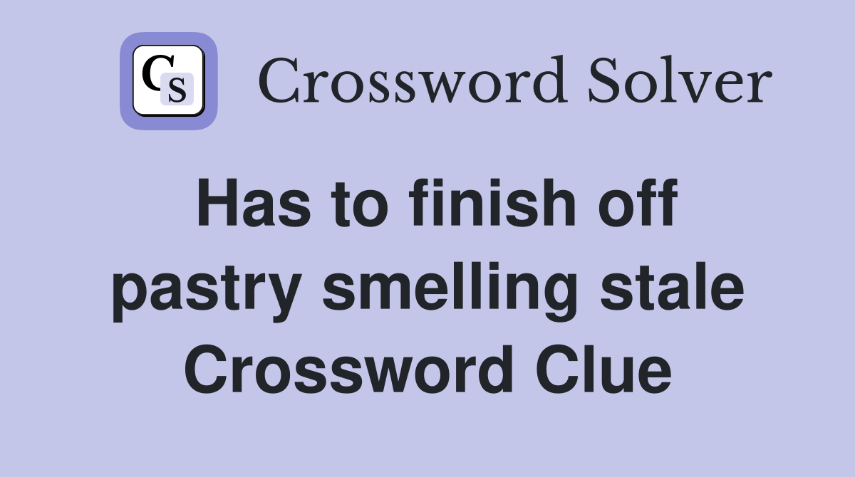 Has to finish off pastry smelling stale Crossword Clue