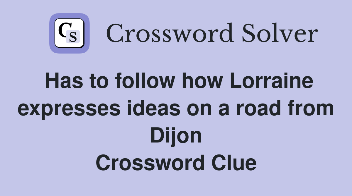 Has to follow how Lorraine expresses ideas on a road from Dijon Crossword Clue