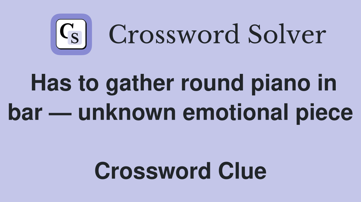 Has to gather round piano in bar — unknown emotional piece  Crossword Clue