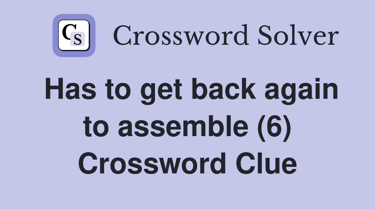 Has to get back again to assemble (6) Crossword Clue
