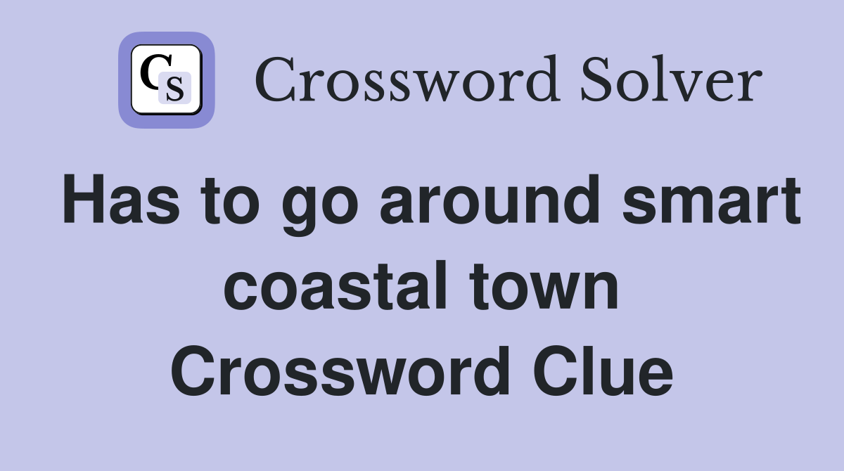 Has to go around smart coastal town Crossword Clue