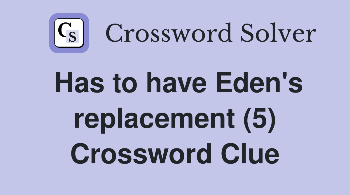 Has to have Eden's replacement (5) Crossword Clue