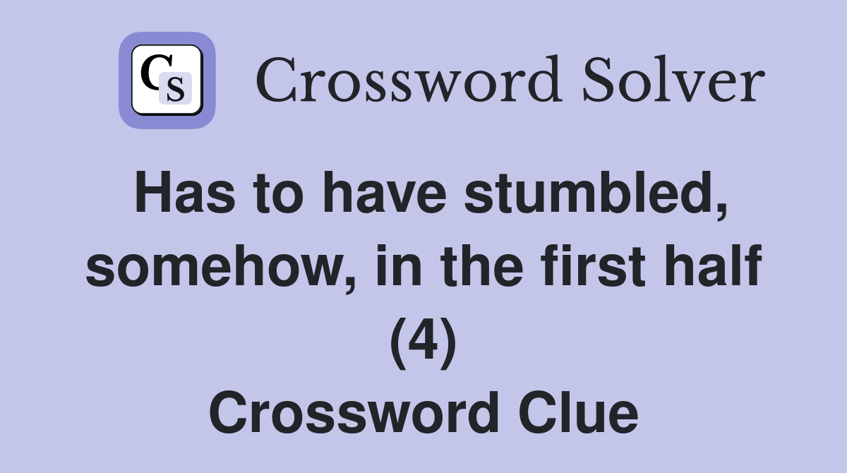 Has to have stumbled, somehow, in the first half (4) Crossword Clue