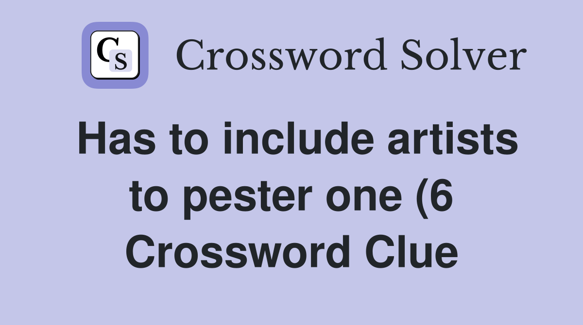 Has to include artists to pester one (6) Crossword Clue Answers Has to include artists to pester one (6) Crossword Clue Answers