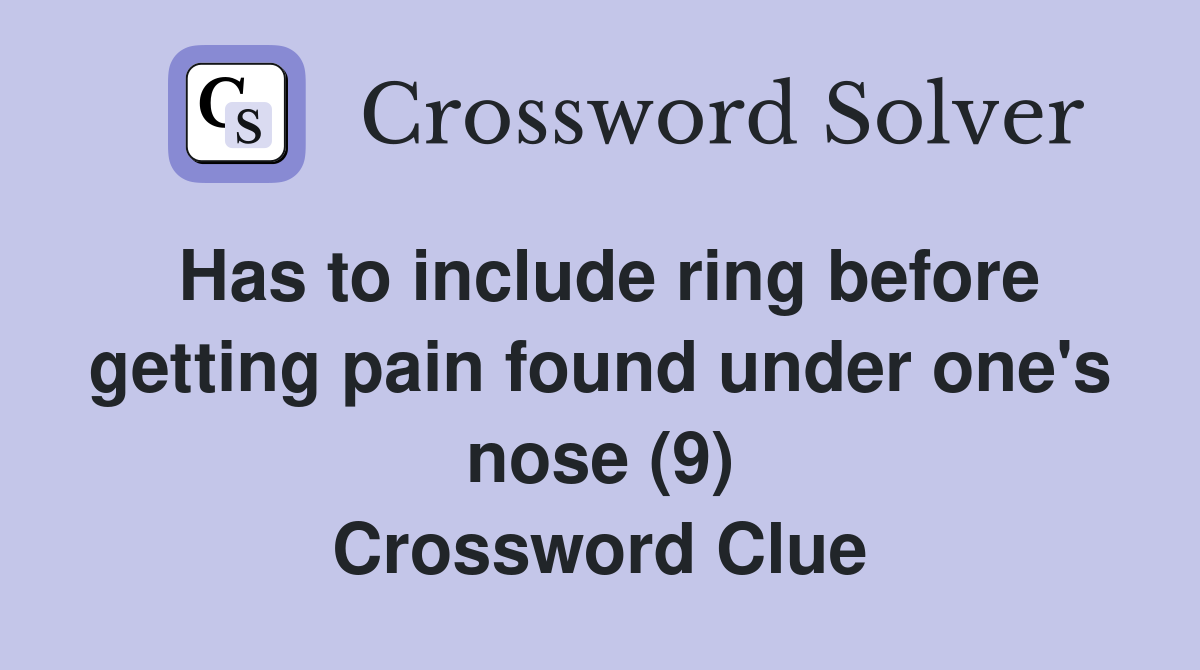 Has to include ring before getting pain found under one's nose (9) Crossword Clue