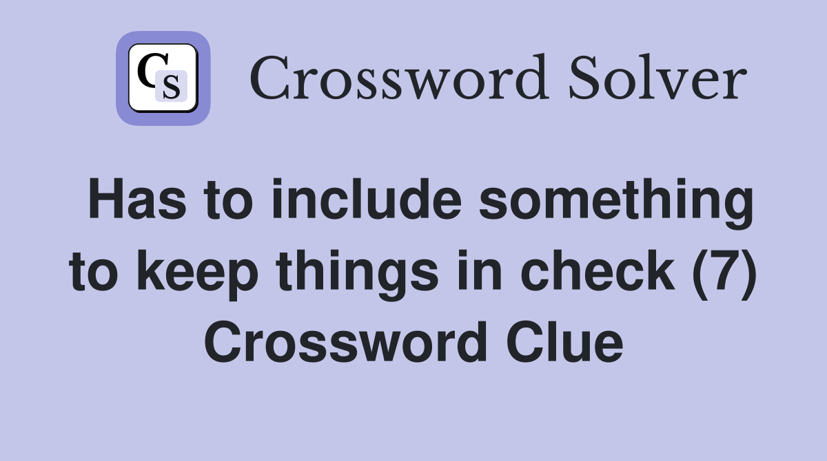 Has to include something to keep things in check (7) Crossword Clue