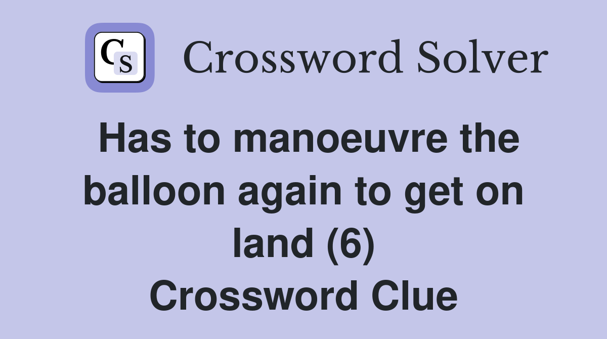 Has to manoeuvre the balloon again to get on land (6) Crossword Clue