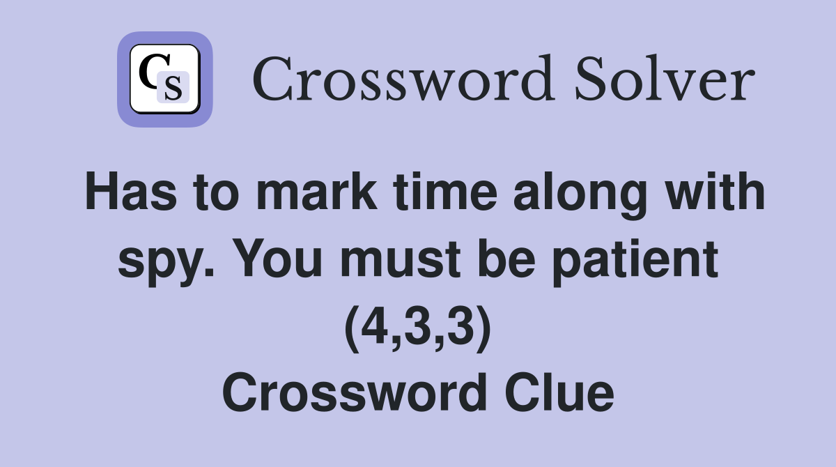 Has to mark time along with spy. You must be patient (4,3,3) Crossword Clue