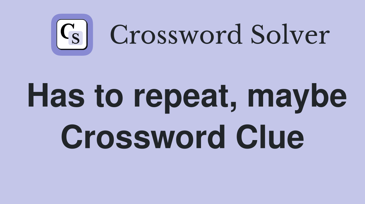 Has to repeat, maybe Crossword Clue